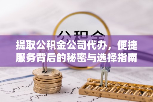 呼伦贝尔提取公积金公司代办，便捷服务背后的秘密与选择指南
