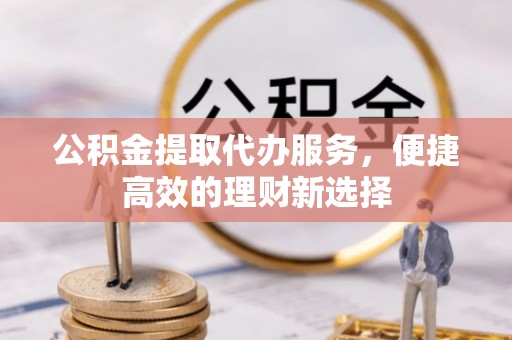 呼伦贝尔公积金提取代办服务，便捷高效的理财新选择
