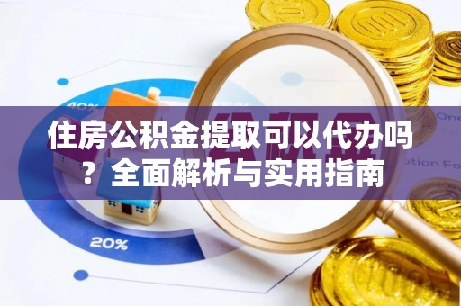 呼伦贝尔住房公积金提取可以代办吗？全面解析与实用指南