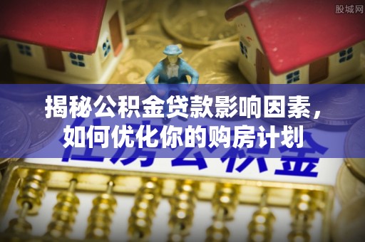 呼伦贝尔揭秘公积金贷款影响因素，如何优化你的购房计划