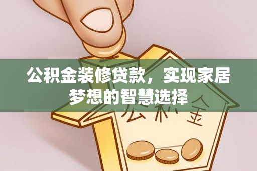 呼伦贝尔公积金装修贷款，实现家居梦想的智慧选择