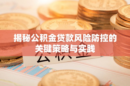 呼伦贝尔揭秘公积金贷款风险防控的关键策略与实践