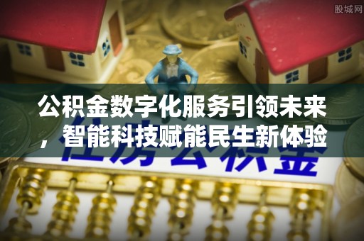 呼伦贝尔公积金数字化服务引领未来，智能科技赋能民生新体验