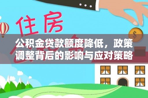 呼伦贝尔公积金贷款额度降低，政策调整背后的影响与应对策略