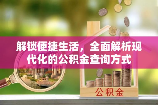 呼伦贝尔解锁便捷生活，全面解析现代化的公积金查询方式