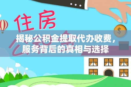 呼伦贝尔揭秘公积金提取代办收费，服务背后的真相与选择