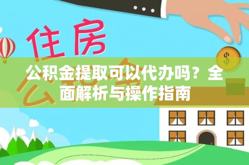 呼伦贝尔公积金提取可以代办吗？全面解析与操作指南