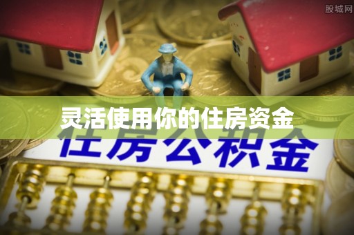 呼伦贝尔灵活使用你的住房资金