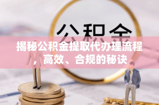 呼伦贝尔揭秘公积金提取代办理流程，高效、合规的秘诀