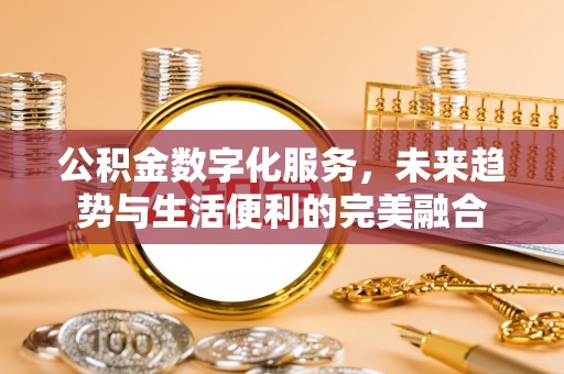 呼伦贝尔公积金数字化服务，未来趋势与生活便利的完美融合