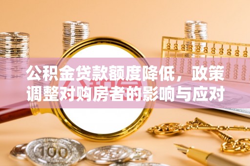 呼伦贝尔公积金贷款额度降低，政策调整对购房者的影响与应对策略