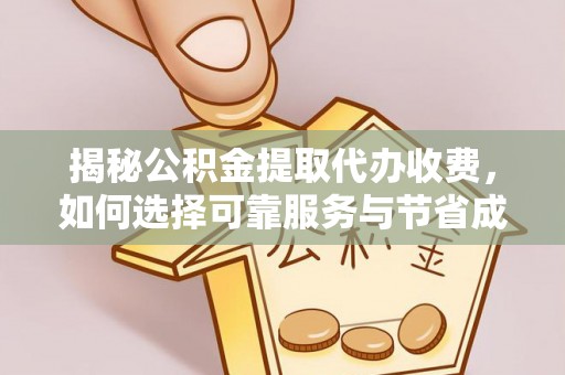 呼伦贝尔揭秘公积金提取代办收费，如何选择可靠服务与节省成本？