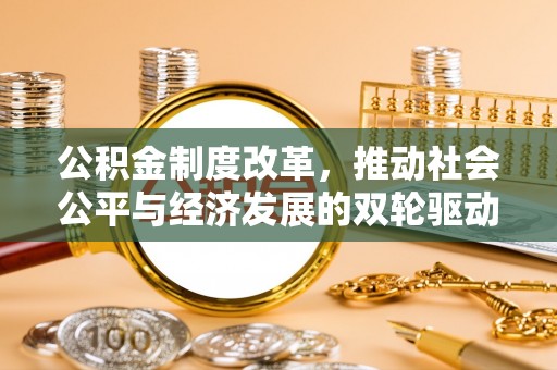 呼伦贝尔公积金制度改革，推动社会公平与经济发展的双轮驱动