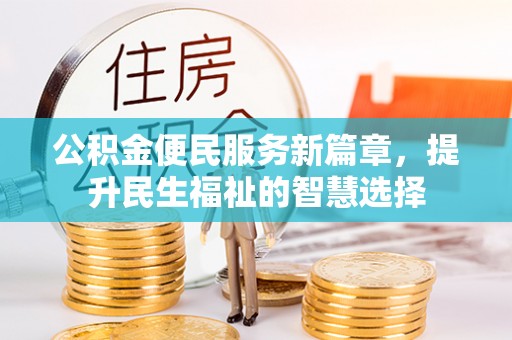 呼伦贝尔公积金便民服务新篇章，提升民生福祉的智慧选择