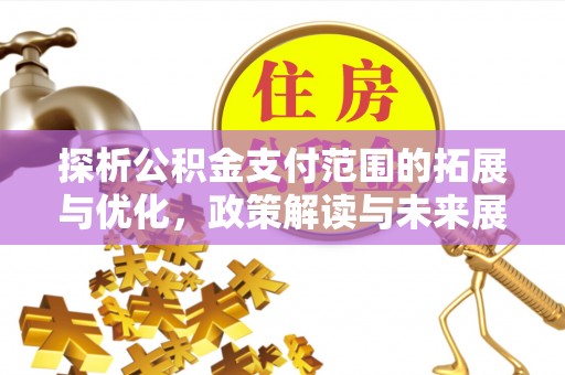 呼伦贝尔探析公积金支付范围的拓展与优化，政策解读与未来展望