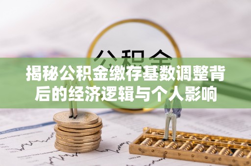 呼伦贝尔揭秘公积金缴存基数调整背后的经济逻辑与个人影响