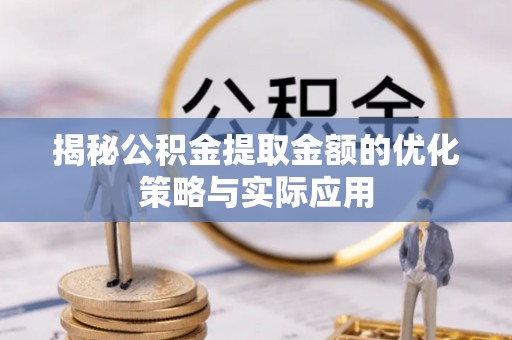 呼伦贝尔揭秘公积金提取金额的优化策略与实际应用