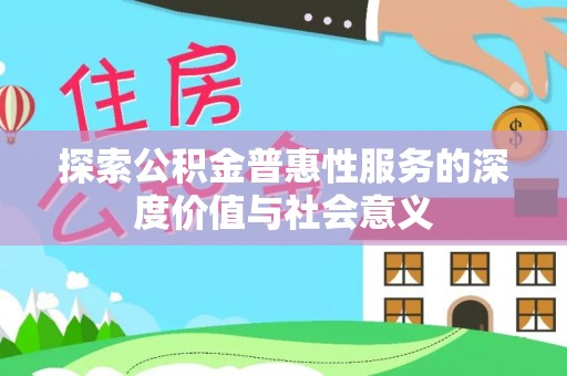 呼伦贝尔探索公积金普惠性服务的深度价值与社会意义