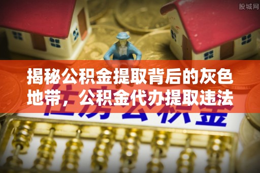 呼伦贝尔揭秘公积金提取背后的灰色地带，公积金代办提取违法不？