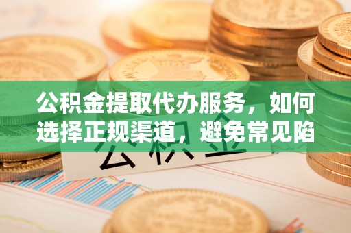 呼伦贝尔公积金提取代办服务，如何选择正规渠道，避免常见陷阱