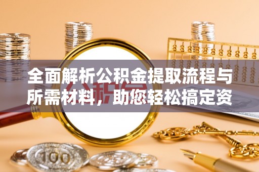 呼伦贝尔全面解析公积金提取流程与所需材料，助您轻松搞定资金提取