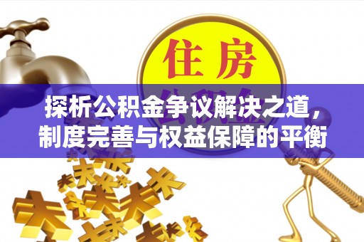 呼伦贝尔探析公积金争议解决之道，制度完善与权益保障的平衡点