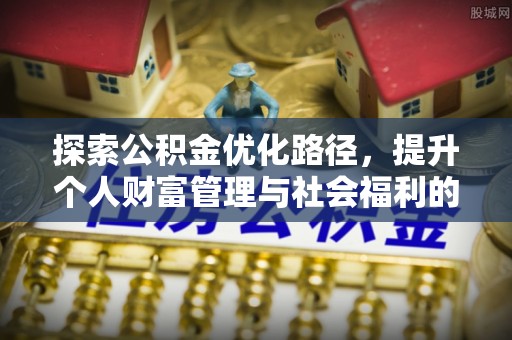 呼伦贝尔探索公积金优化路径，提升个人财富管理与社会福利的双赢之道