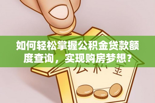 呼伦贝尔如何轻松掌握公积金贷款额度查询，实现购房梦想？