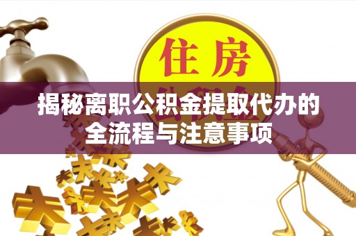 呼伦贝尔揭秘离职公积金提取代办的全流程与注意事项