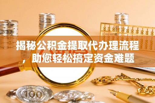 呼伦贝尔揭秘公积金提取代办理流程，助您轻松搞定资金难题