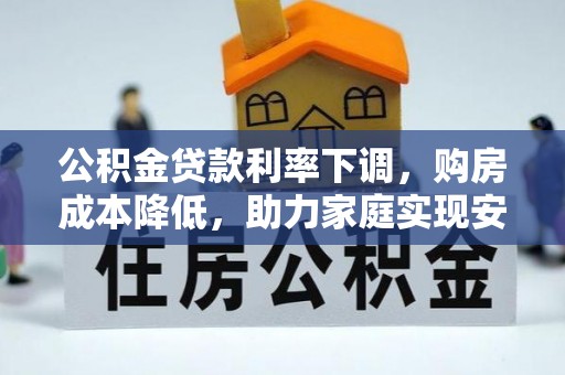 呼伦贝尔公积金贷款利率下调，购房成本降低，助力家庭实现安居梦