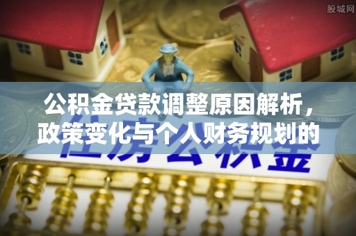 呼伦贝尔公积金贷款调整原因解析，政策变化与个人财务规划的影响