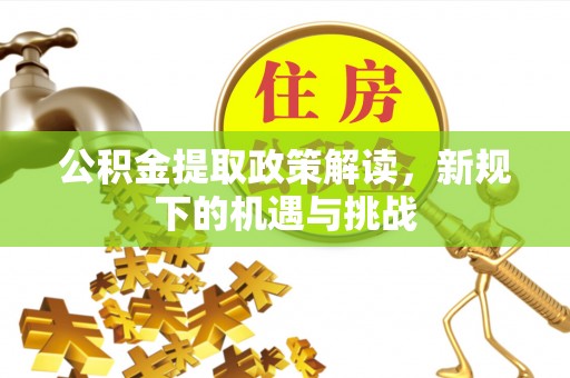 呼伦贝尔公积金提取政策解读，新规下的机遇与挑战
