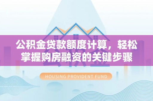 呼伦贝尔公积金贷款额度计算，轻松掌握购房融资的关键步骤