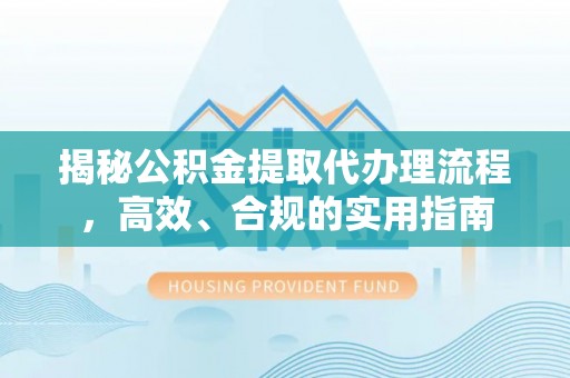 呼伦贝尔揭秘公积金提取代办理流程，高效、合规的实用指南