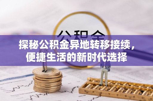 呼伦贝尔探秘公积金异地转移接续，便捷生活的新时代选择