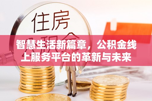 呼伦贝尔智慧生活新篇章，公积金线上服务平台的革新与未来