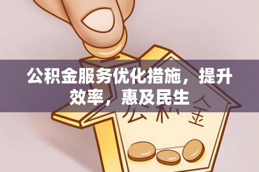 呼伦贝尔公积金服务优化措施，提升效率，惠及民生
