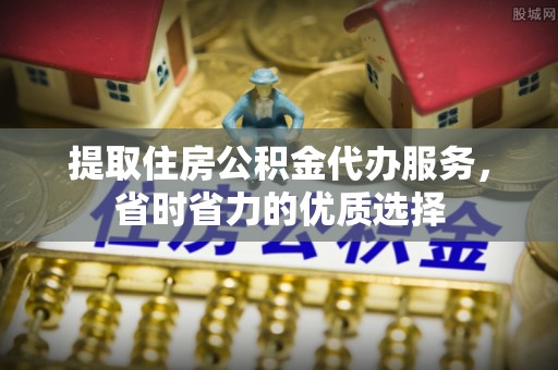呼伦贝尔提取住房公积金代办服务，省时省力的优质选择