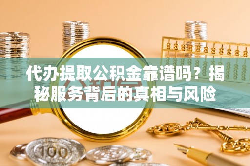 呼伦贝尔代办提取公积金靠谱吗？揭秘服务背后的真相与风险