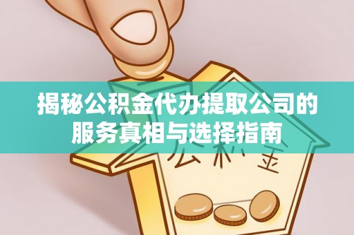 呼伦贝尔揭秘公积金代办提取公司的服务真相与选择指南