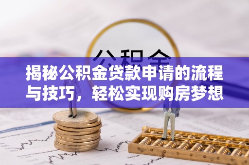 呼伦贝尔揭秘公积金贷款申请的流程与技巧，轻松实现购房梦想