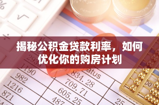 呼伦贝尔揭秘公积金贷款利率，如何优化你的购房计划
