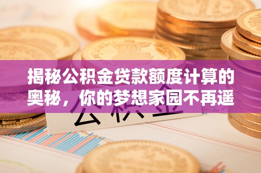 呼伦贝尔揭秘公积金贷款额度计算的奥秘，你的梦想家园不再遥不可及