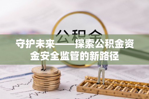 呼伦贝尔守护未来——探索公积金资金安全监管的新路径