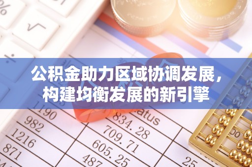 呼伦贝尔公积金助力区域协调发展，构建均衡发展的新引擎