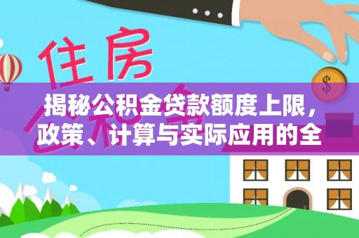 呼伦贝尔揭秘公积金贷款额度上限，政策、计算与实际应用的全面解析