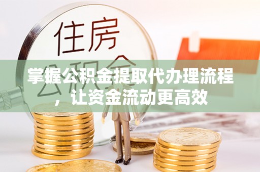 呼伦贝尔掌握公积金提取代办理流程，让资金流动更高效
