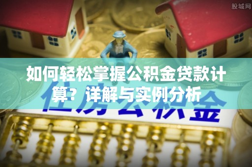 呼伦贝尔如何轻松掌握公积金贷款计算？详解与实例分析