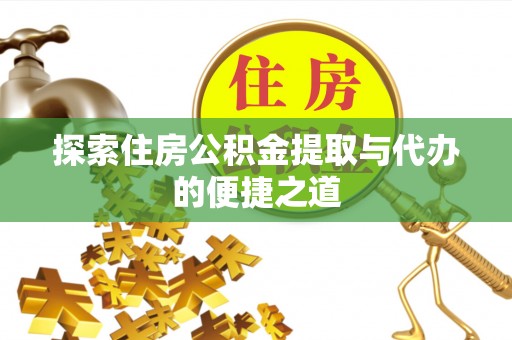 呼伦贝尔探索住房公积金提取与代办的便捷之道